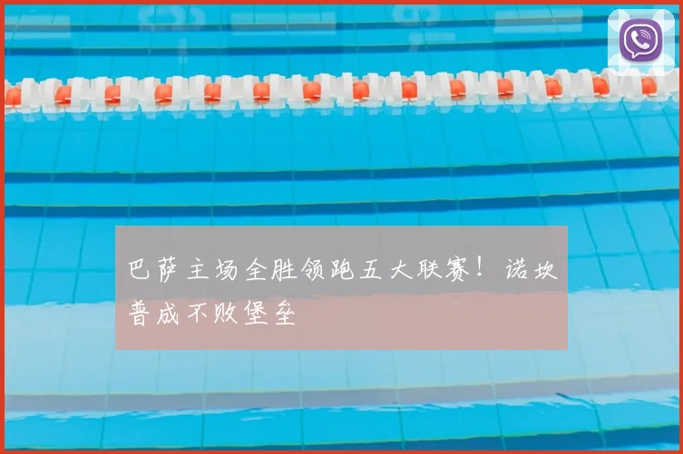 巴萨主场全胜领跑五大联赛！诺坎普成不败堡垒