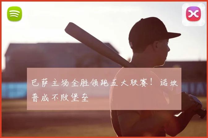 巴萨主场全胜领跑五大联赛！诺坎普成不败堡垒