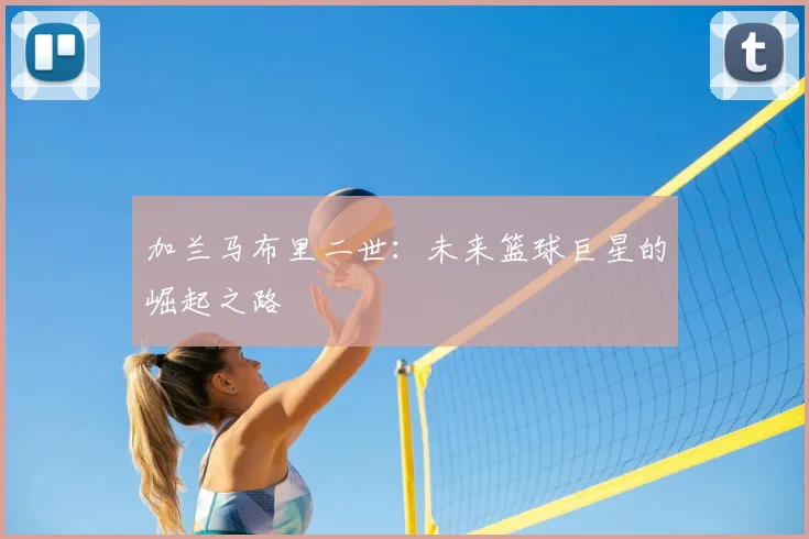 加兰马布里二世：未来篮球巨星的崛起之路