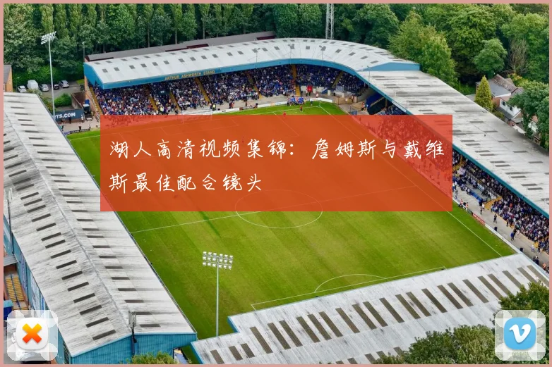 湖人高清视频集锦：詹姆斯与戴维斯最佳配合镜头