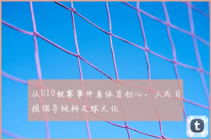 从U10假赛事件看体育初心，人民日报倡导纯粹足球文化