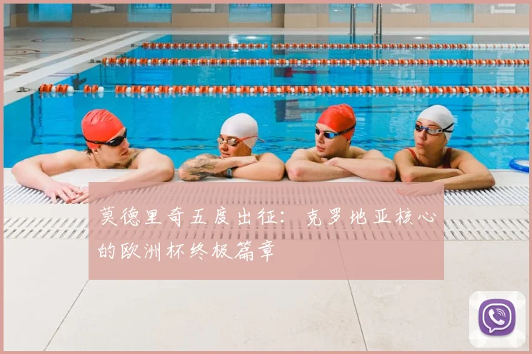 莫德里奇五度出征：克罗地亚核心的欧洲杯终极篇章