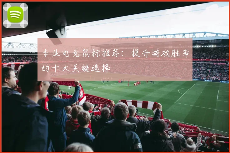专业电竞鼠标推荐：提升游戏胜率的十大关键选择