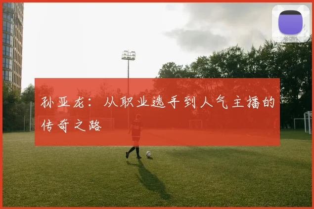 孙亚龙：从职业选手到人气主播的传奇之路