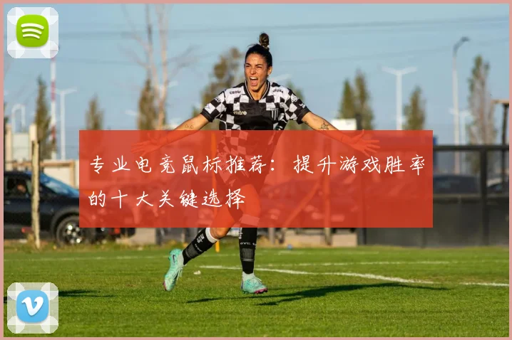 专业电竞鼠标推荐：提升游戏胜率的十大关键选择