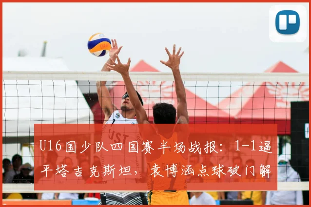 U16国少队四国赛半场战报：1-1逼平塔吉克斯坦，袁博涵点球破门解析