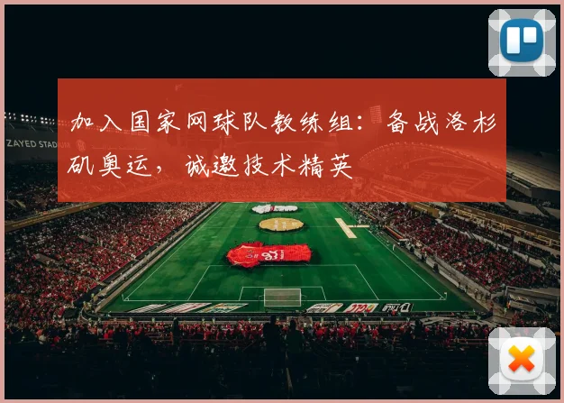 加入国家网球队教练组：备战洛杉矶奥运，诚邀技术精英