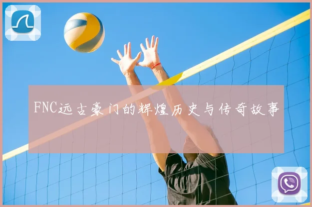 FNC远古豪门的辉煌历史与传奇故事