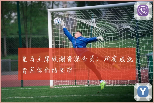 皇马主席致谢资深会员：所有成就皆因你们的坚守